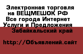 Электронная торговля на ВЕЩМЕШОК.РФ - Все города Интернет » Услуги и Предложения   . Забайкальский край